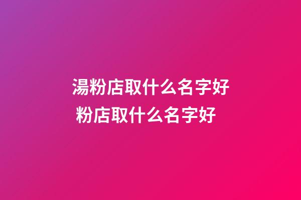 湯粉店取什么名字好 粉店取什么名字好-第1張-店鋪起名-玄機派